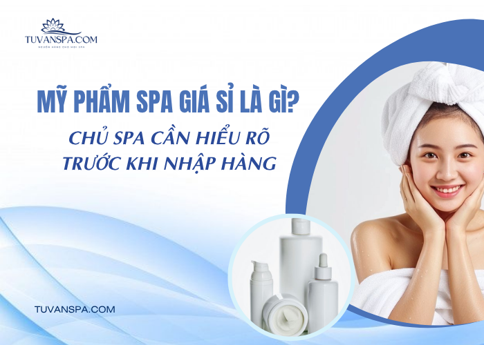 Chủ spa cần tìm hiểu những gì trước khi nhập hàng?