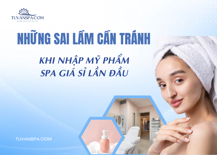 Các chủ spa nên tránh những sai lầm gì khi nhập mỹ phẩm spa giá sỉ?
