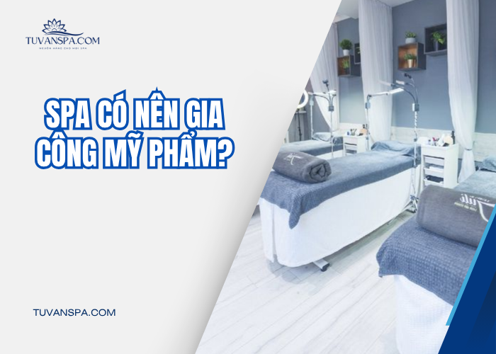 Spa nên hay không nên gia công mỹ phẩm? 